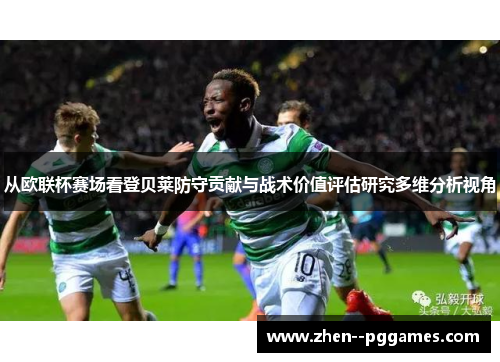 从欧联杯赛场看登贝莱防守贡献与战术价值评估研究多维分析视角