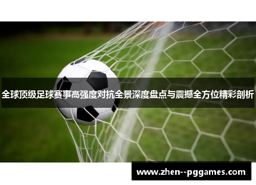 全球顶级足球赛事高强度对抗全景深度盘点与震撼全方位精彩剖析