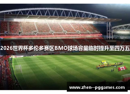 2026世界杯多伦多赛区BMO球场容量临时提升至四万五