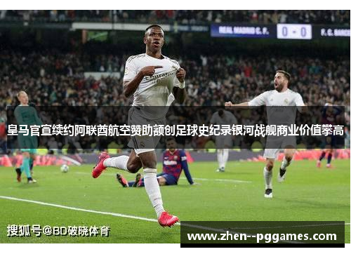 皇马官宣续约阿联酋航空赞助额创足球史纪录银河战舰商业价值攀高