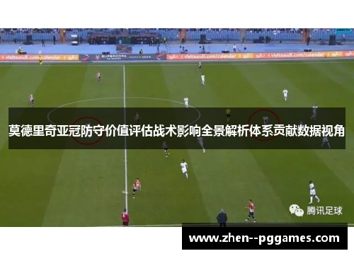 莫德里奇亚冠防守价值评估战术影响全景解析体系贡献数据视角