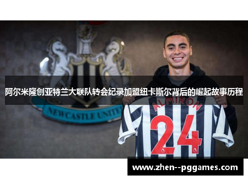 阿尔米隆创亚特兰大联队转会纪录加盟纽卡斯尔背后的崛起故事历程 阿尔米隆创亚特兰大联队转会纪录加盟纽卡斯尔背后的崛起故事历程