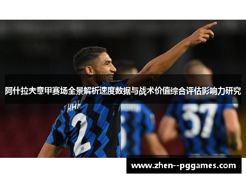 阿什拉夫意甲赛场全景解析速度数据与战术价值综合评估影响力研究