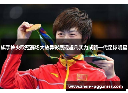 旗手怜央欧冠赛场大放异彩展现超凡实力成新一代足球明星