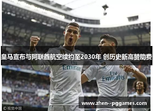 皇马宣布与阿联酋航空续约至2030年 创历史新高赞助费