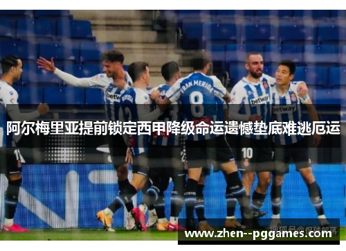 阿尔梅里亚提前锁定西甲降级命运遗憾垫底难逃厄运
