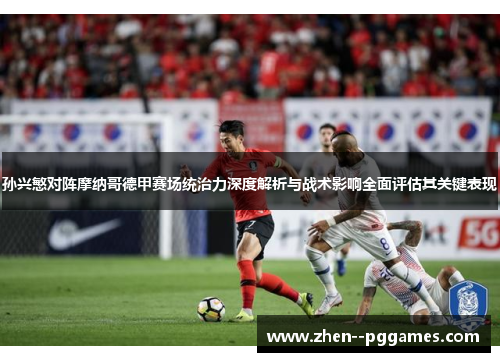 孙兴慜对阵摩纳哥德甲赛场统治力深度解析与战术影响全面评估其关键表现