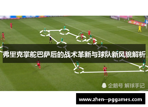 弗里克掌舵巴萨后的战术革新与球队新风貌解析
