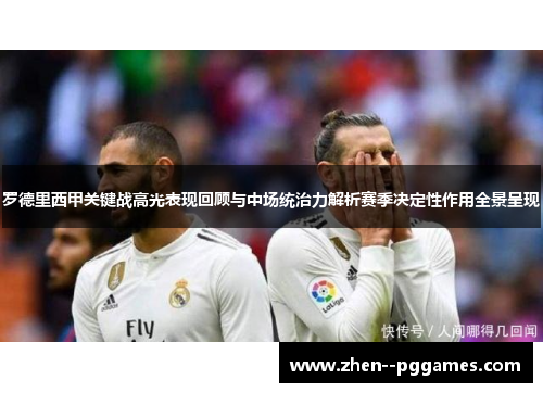 罗德里西甲关键战高光表现回顾与中场统治力解析赛季决定性作用全景呈现 罗德里西甲关键战高光表现回顾与中场统治力解析赛季决定性作用全景呈现