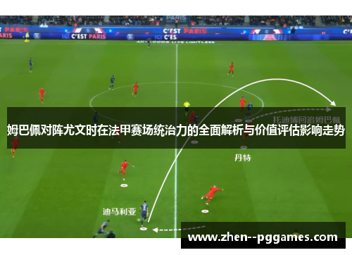 姆巴佩对阵尤文时在法甲赛场统治力的全面解析与价值评估影响走势 姆巴佩对阵尤文时在法甲赛场统治力的全面解析与价值评估影响走势