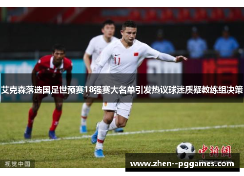 艾克森落选国足世预赛18强赛大名单引发热议球迷质疑教练组决策 艾克森落选国足世预赛18强赛大名单引发热议球迷质疑教练组决策