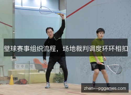 壁球赛事组织流程,场地裁判调度环环相扣 壁球赛事组织流程,场地裁判调度环环相扣