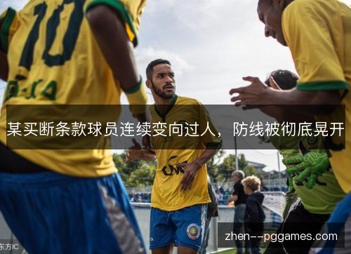 某买断条款球员连续变向过人，防线被彻底晃开
