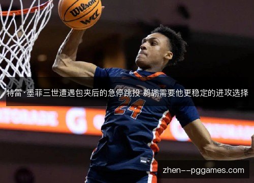 特雷·墨菲三世遭遇包夹后的急停跳投 鹈鹕需要他更稳定的进攻选择 特雷·墨菲三世遭遇包夹后的急停跳投 鹈鹕需要他更稳定的进攻选择